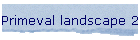 Primeval landscape 2